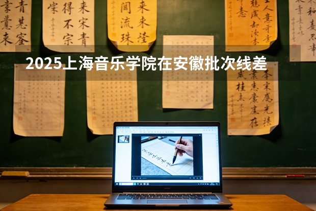 2025上海音乐学院在安徽批次线差