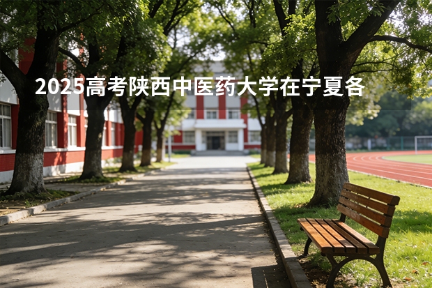 2025高考陕西中医药大学在宁夏各批次选科要求介绍（2026参考） 