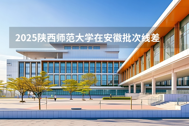 2025陕西师范大学在安徽批次线差