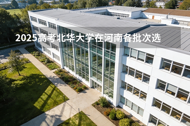 2025高考北华大学在河南各批次选科要求介绍（2026参考） 