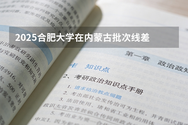 2025合肥大学在内蒙古批次线差