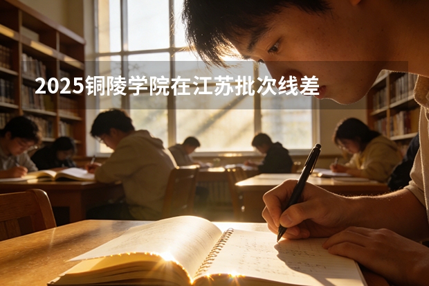 2025铜陵学院在江苏批次线差