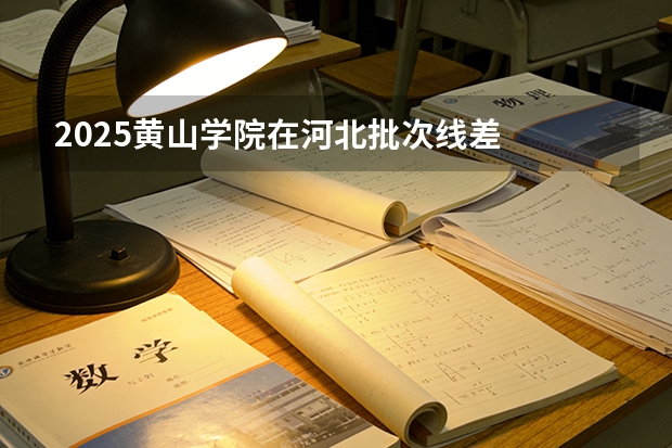 2025黄山学院在河北批次线差