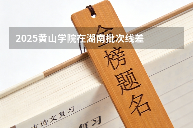 2025黄山学院在湖南批次线差