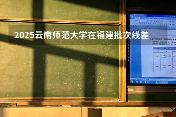 2025云南师范大学在福建批次线差