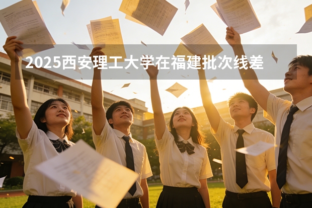 2025西安理工大学在福建批次线差