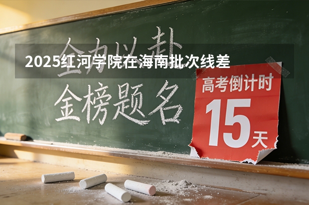 2025红河学院在海南批次线差