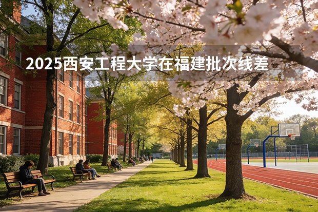 2025西安工程大学在福建批次线差