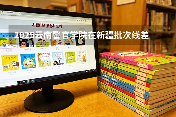 2025云南警官学院在新疆批次线差