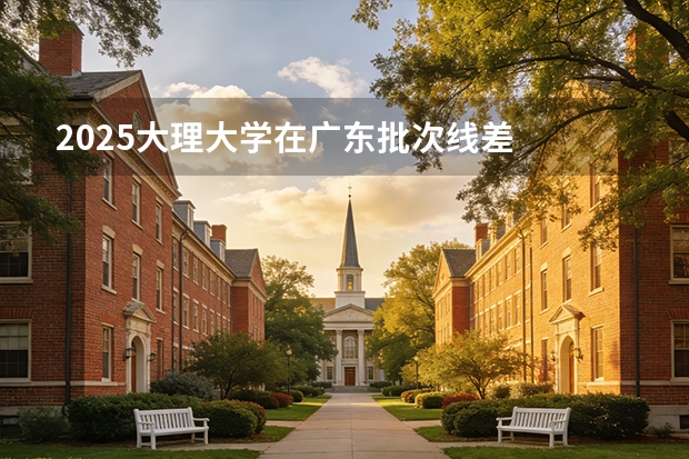 2025大理大学在广东批次线差