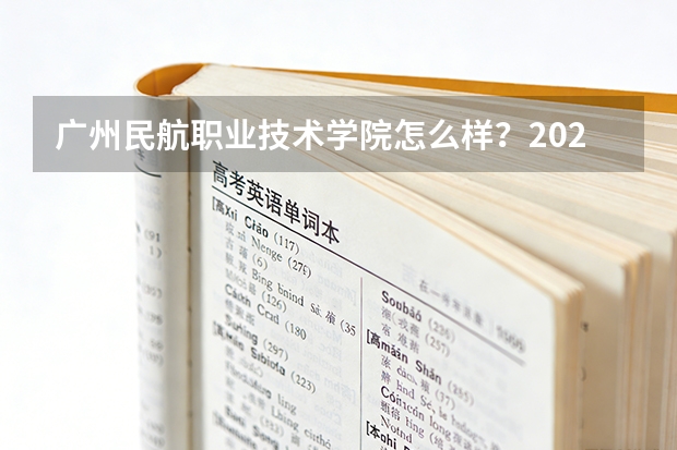 广州民航职业技术学院怎么样？2026年投档线、宿舍条件与就业前景分析