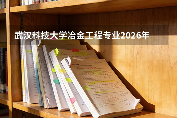 武汉科技大学冶金工程专业2026年录取线与宝武钢铁校招