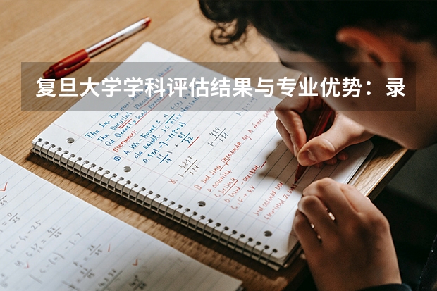 复旦大学学科评估结果与专业优势：录取分数及就业分析