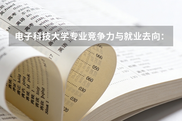 电子科技大学专业竞争力与就业去向：学科实力及录取参考