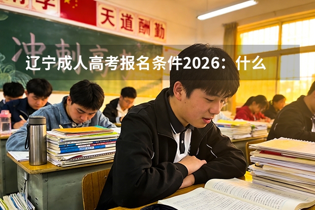 辽宁成人高考报名条件2026：什么学历能报？