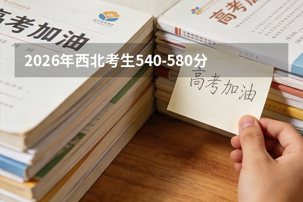 2026年西北考生540-580分段：兰大草学与西农林学学科实力对比