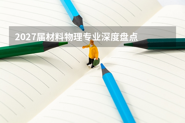 2027届材料物理专业深度盘点