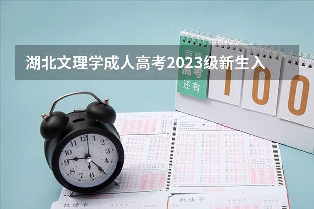 湖北文理学成人高考2023级新生入学注册通知 湖北省成人高考招生计划