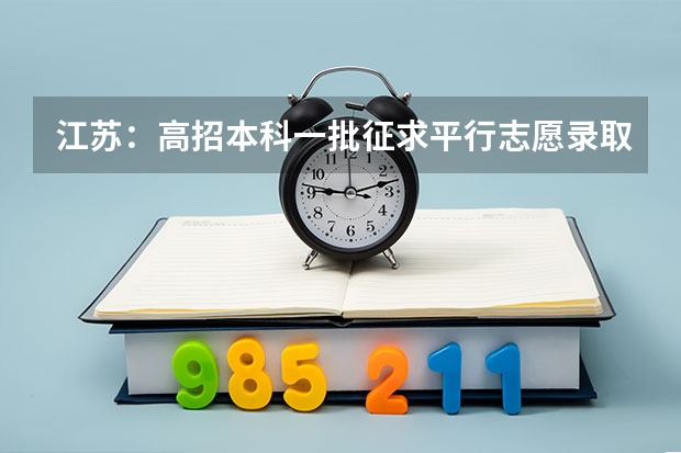 江苏：高招本科一批征求平行志愿录取工作7月20日进行 湖北：高考平行志愿解读