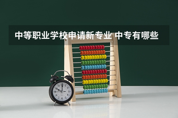 中等职业学校申请新专业 中专有哪些专业可以选？