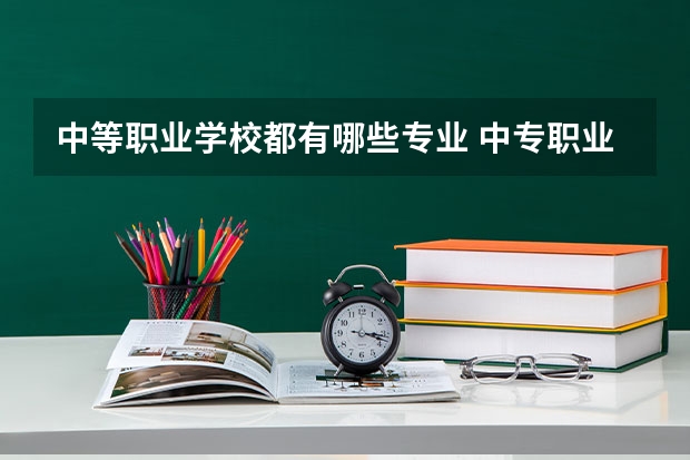 中等职业学校都有哪些专业 中专职业学校有哪些专业?