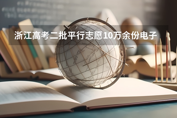 浙江高考二批平行志愿10万余份电子档案31日晚投档 浙江09高招第一批平行志愿首轮投档分数线揭晓