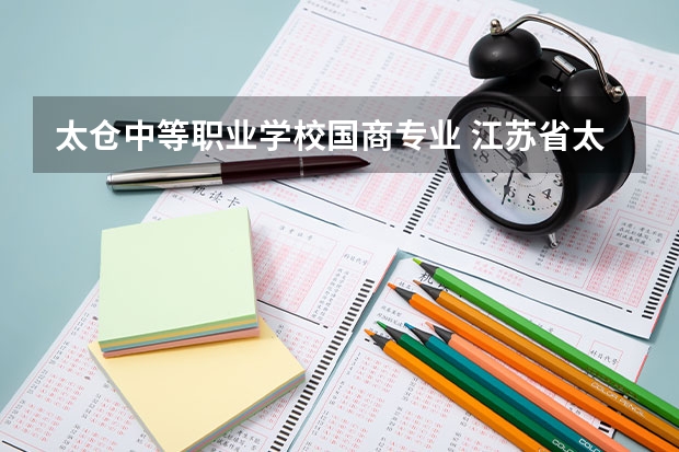 太仓中等职业学校国商专业 江苏省太仓职业教育中心校的学校简介