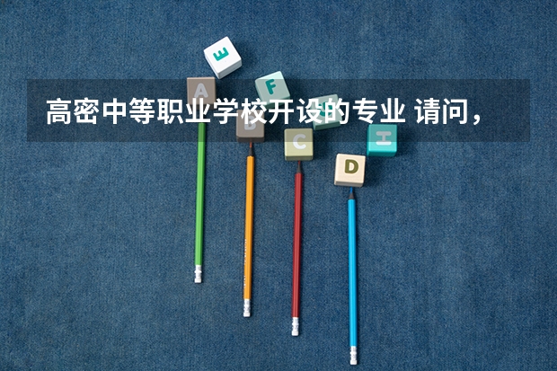 高密中等职业学校开设的专业 请问，中职有哪些专业呢？