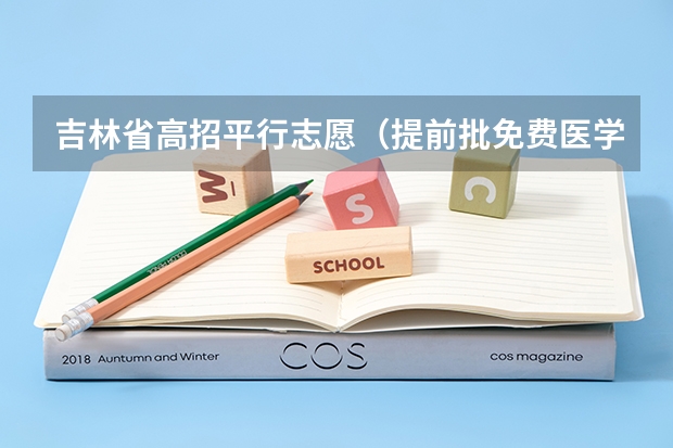 吉林省高招平行志愿（提前批免费医学和第一批B段）征集计划 “平行志愿”非“平等志愿” ，两个原则要注意