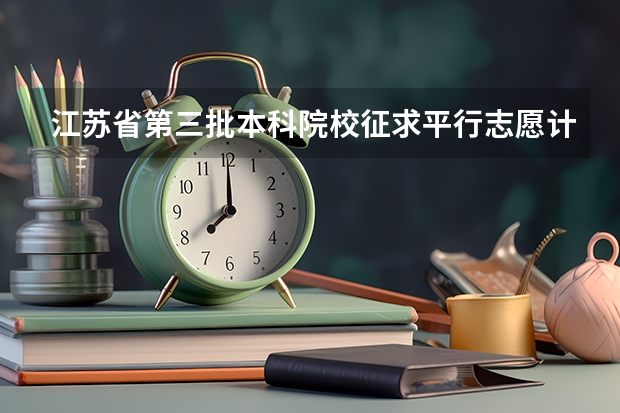 江苏省第三批本科院校征求平行志愿计划 江苏省文科类第一批本科院校征求平行志愿计划