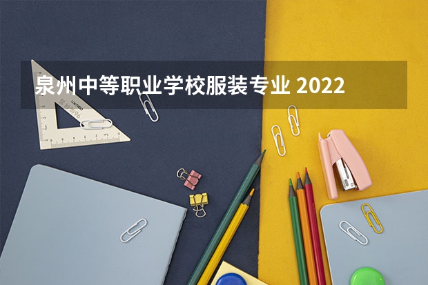 泉州中等职业学校服装专业 2022年泉州纺织服装职业学院高职分类考试招生专业有哪些？