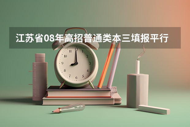 江苏省08年高招普通类本三填报平行志愿通告 分数优先遵循志愿 ，宁夏09年高考实行平行志愿