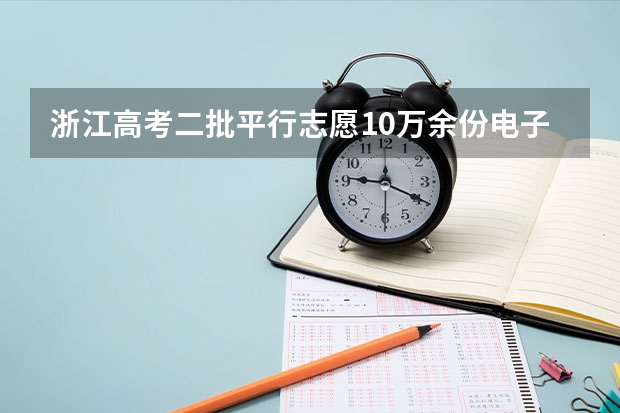 浙江高考二批平行志愿10万余份电子档案31日晚投档 吉林：普通高招平行志愿（一批B段）考生须知