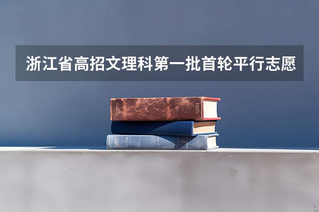 浙江省高招文理科第一批首轮平行志愿投档分数线公布 江苏：高招提前批录取本科征求平行志愿投档线