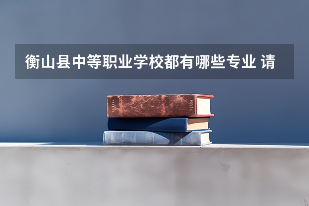 衡山县中等职业学校都有哪些专业 请问，中职有哪些专业呢？
