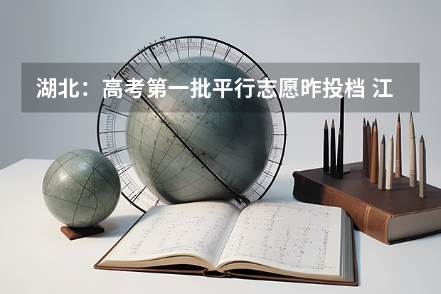 湖北：高考第一批平行志愿昨投档 江西高考一本实行平行志愿 ，改革成效明显