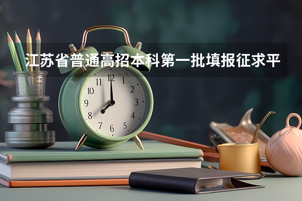 江苏省普通高招本科第一批填报征求平行志愿通告 江苏省普通类高校高职（专科）批次征求平行志愿投档线