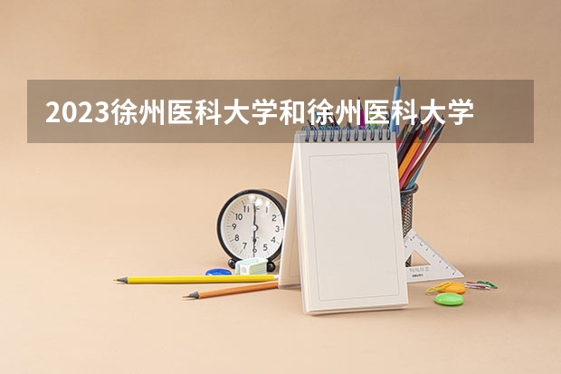 2023徐州医科大学和徐州医科大学录取分数线对比 2023徐州医科大学分数线汇总