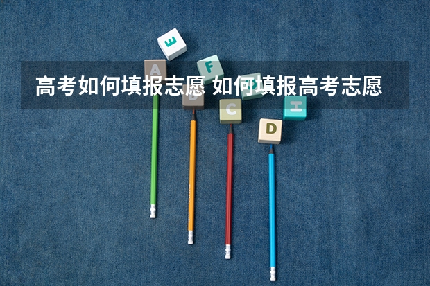 高考如何填报志愿 如何填报高考志愿