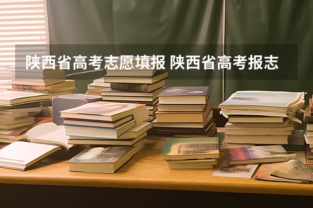 陕西省高考志愿填报 陕西省高考报志愿时间和截止时间