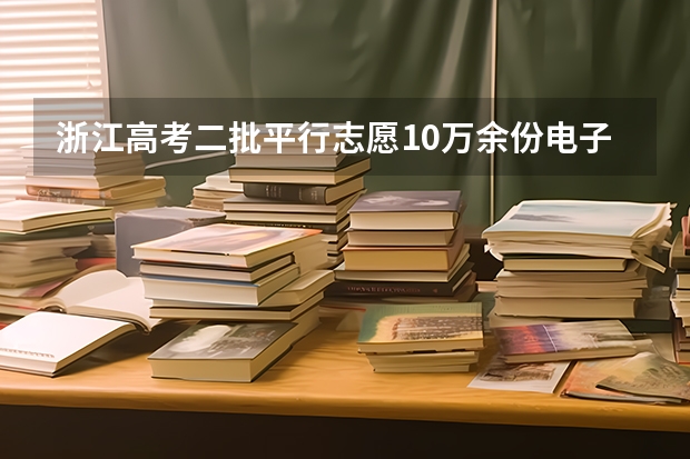 浙江高考二批平行志愿10万余份电子档案31日晚投档 分数优先遵循志愿 ，宁夏09年高考实行平行志愿