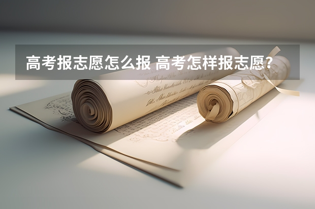高考报志愿怎么报 高考怎样报志愿？