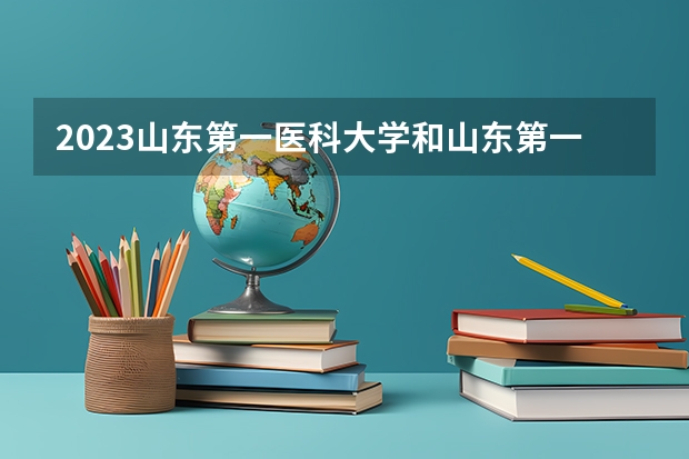 2023山东第一医科大学和山东第一医科大学录取分数线对比 2023山东第一医科大学分数线汇总