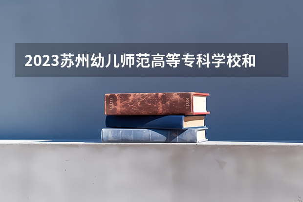 2023苏州幼儿师范高等专科学校和苏州幼儿师范高等专科学校录取分数线对比 2023苏州幼儿师范高等专科学校分数线汇总