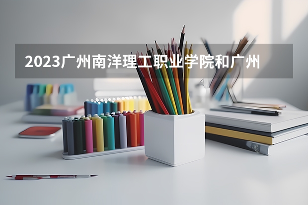 2023广州南洋理工职业学院和广州南洋理工职业学院录取分数线对比 2023广州南洋理工职业学院分数线汇总