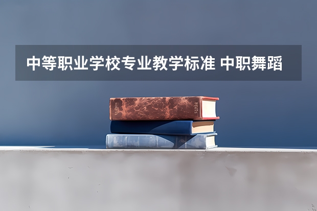 中等职业学校专业教学标准 中职舞蹈课程标准