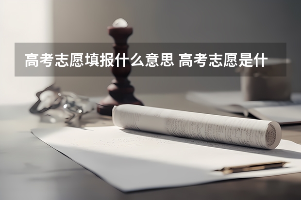 高考志愿填报什么意思 高考志愿是什么