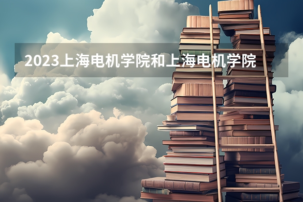 2023上海电机学院和上海电机学院录取分数线对比 2023上海电机学院分数线汇总