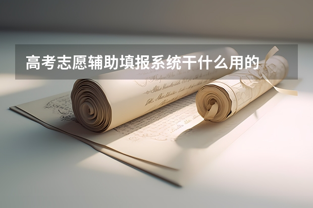 高考志愿辅助填报系统干什么用的