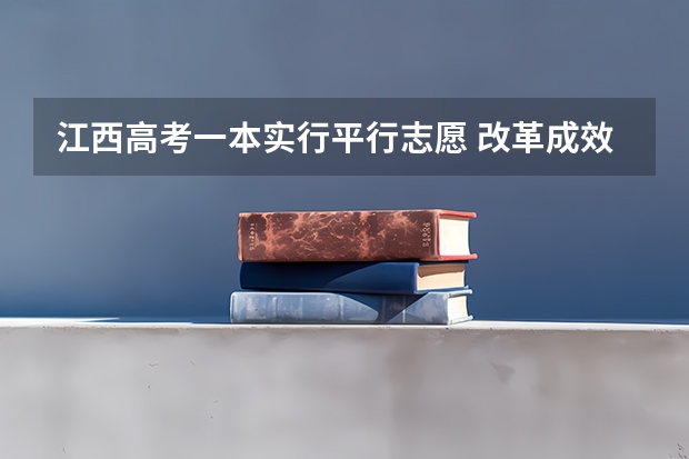 江西高考一本实行平行志愿 ，改革成效明显 广西平行志愿模式初见成效 ，高校生源满足率达98%